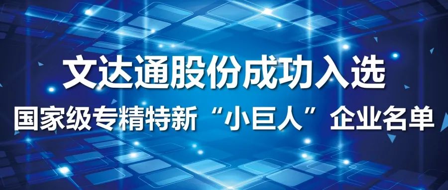 喜報(bào)丨文達(dá)通股份成功入選國(guó)家級(jí)專精特新“小巨人”企業(yè)名單